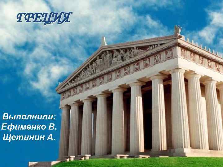 ГРЕЦИЯ Выполнили: Ефименко В. Щетинин А. 