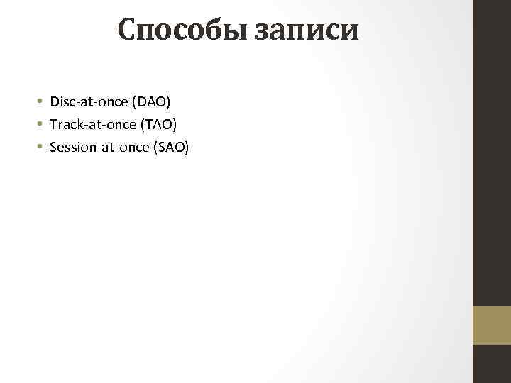 Способы записи • Disc-at-once (DAO) • Track-at-once (TAO) • Session-at-once (SAO) 