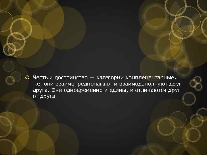  Честь и достоинство — категории комплементарные, т. е. они взаимопредполагают и взаимодополняют друга.