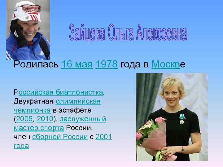 Родилась 16 мая 1978 года в Москве Российская биатлонистка. Двукратная олимпийская чемпионка в эстафете
