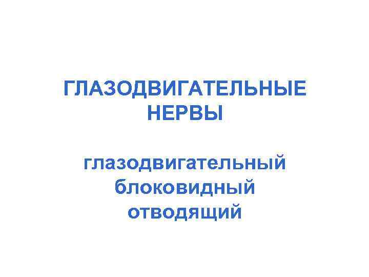 ГЛАЗОДВИГАТЕЛЬНЫЕ НЕРВЫ глазодвигательный блоковидный отводящий 