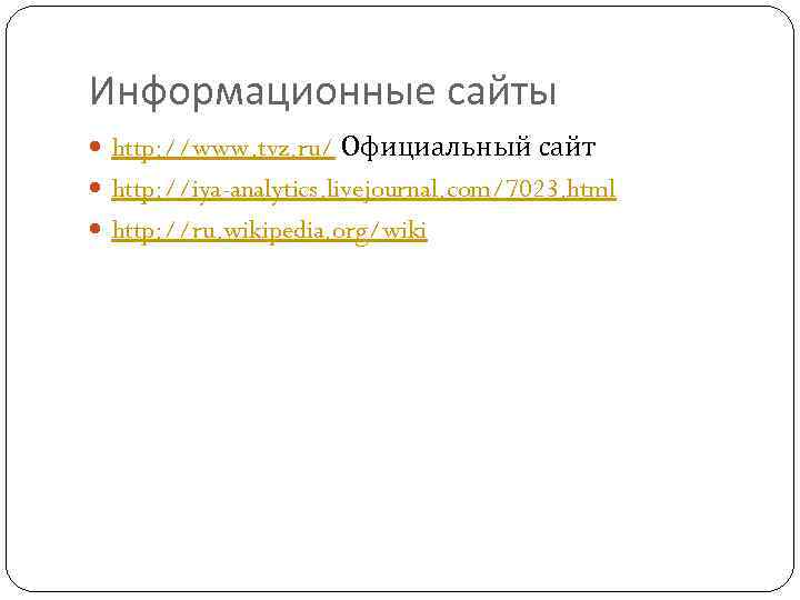 Информационные сайты http: //www. tvz. ru/ Официальный сайт http: //iya-analytics. livejournal. com/7023. html http: