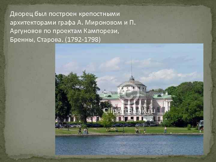 Дворец был построен крепостными архитекторами графа А. Мироновом и П. Аргуновов по проектам Кампорези,