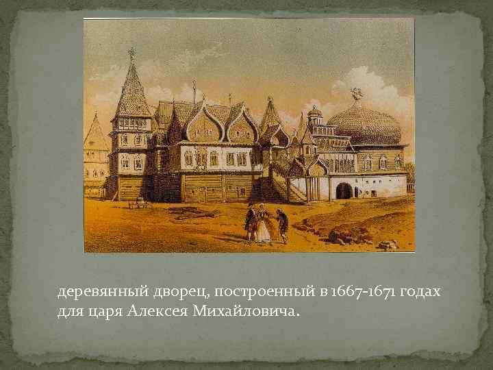 деревянный дворец, построенный в 1667 -1671 годах для царя Алексея Михайловича. 