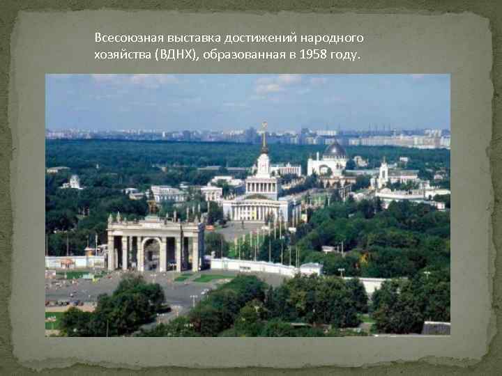 Всесоюзная выставка достижений народного хозяйства (ВДНХ), образованная в 1958 году. 