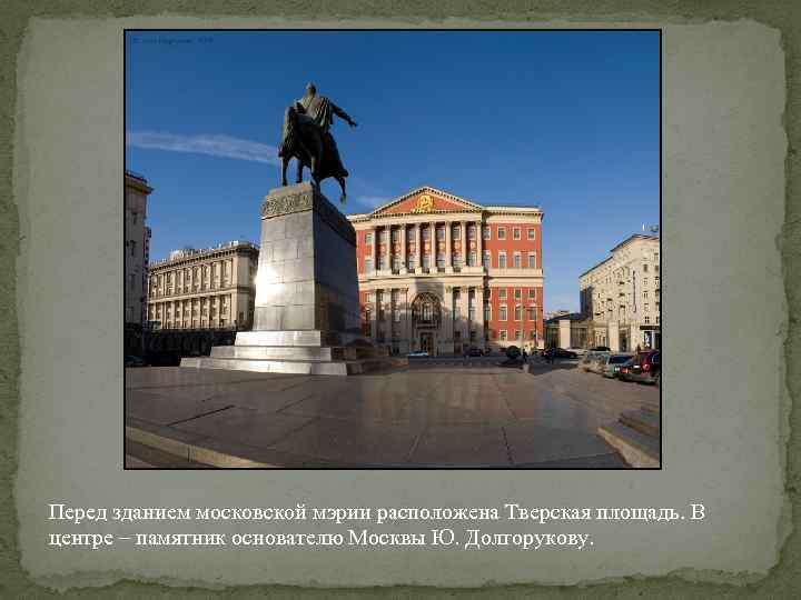 Перед зданием московской мэрии расположена Тверская площадь. В центре – памятник основателю Москвы Ю.