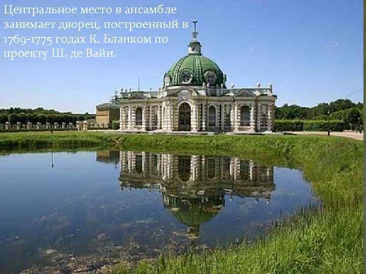 Центральное место в ансамбле занимает дворец, построенный в 1769 -1775 годах К. Бланком по
