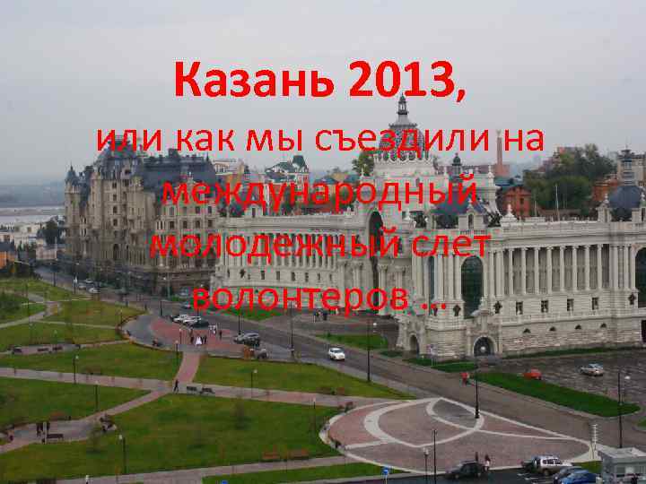 Казань 2013, или как мы съездили на международный молодежный слет волонтеров … 