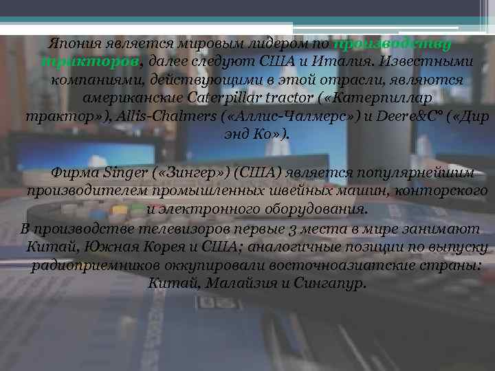Япония является мировым лидером по производству тракторов, далее следуют США и Италия. Известными компаниями,