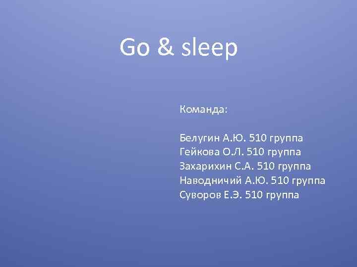 Go & sleep Команда: Белугин А. Ю. 510 группа Гейкова О. Л. 510 группа