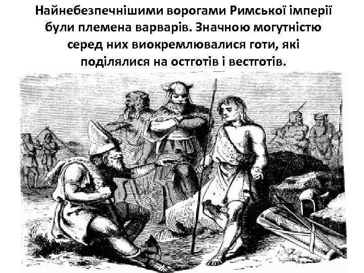Найнебезпечнішими ворогами Римської імперії були племена варварів. Значною могутністю серед них виокремлювалися готи, які