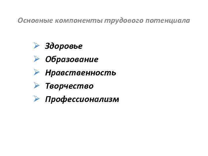 Основные компоненты трудового потенциала Ø Ø Ø Здоровье Образование Нравственность Творчество Профессионализм 