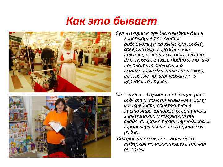 Как это бывает Суть акции: в предновогодние дни в гипермаркете «Ашан» добровольцы призывают людей,