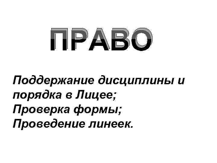 ПРАВО Поддержание дисциплины и порядка в Лицее; Проверка формы; Проведение линеек. 