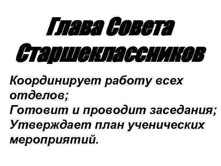 Глава Совета Старшеклассников Координирует работу всех отделов; Готовит и проводит заседания; Утверждает план ученических