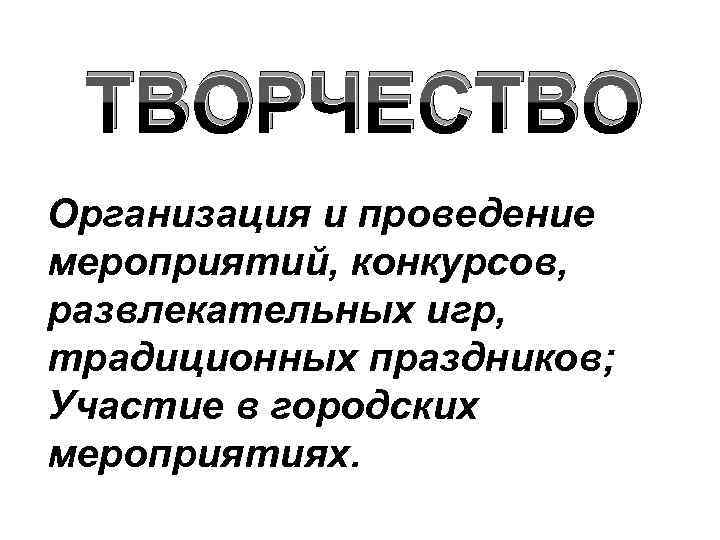 ТВОРЧЕСТВО Организация и проведение мероприятий, конкурсов, развлекательных игр, традиционных праздников; Участие в городских мероприятиях.