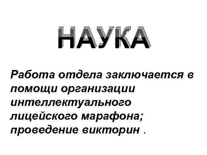 НАУКА Работа отдела заключается в помощи организации интеллектуального лицейского марафона; проведение викторин. 
