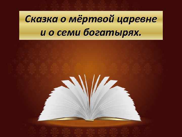 Сказка о мёртвой царевне и о семи богатырях. 