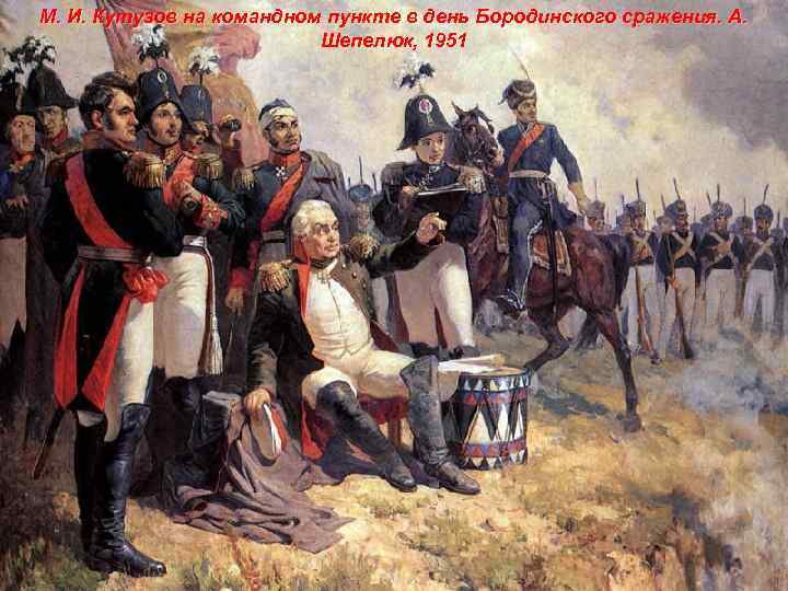 М. И. Кутузов на командном пункте в день Бородинского сражения. А. Шепелюк, 1951 