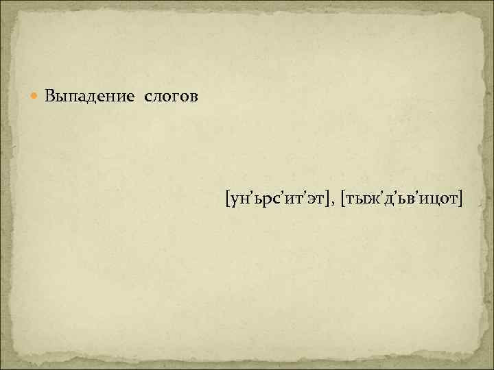  Выпадение слогов [ун’ьрс’ит’эт], [тыж’д’ьв’ицот] 