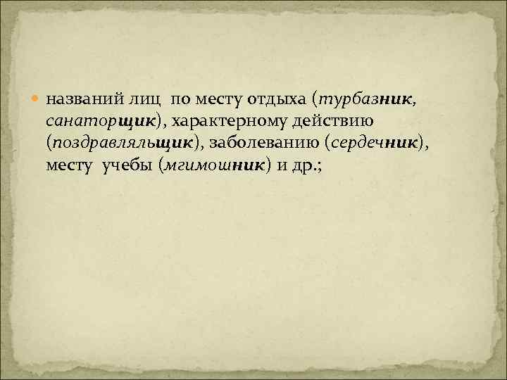  названий лиц по месту отдыха (турбазник, санаторщик), характерному действию (поздравляльщик), заболеванию (сердечник), месту