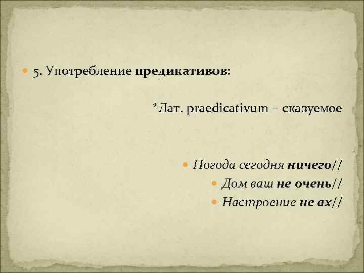  5. Употребление предикативов: *Лат. praedicativum – сказуемое Погода сегодня ничего// Дом ваш не