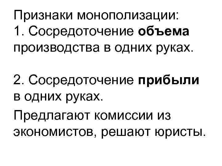 Признаки монополизации: 1. Сосредоточение объема производства в одних руках. 2. Сосредоточение прибыли в одних