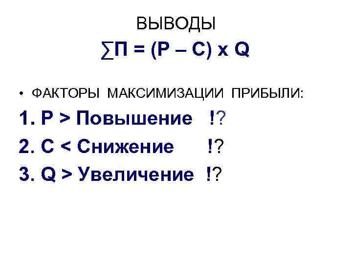 ВЫВОДЫ ∑П = (P – C) x Q • ФАКТОРЫ МАКСИМИЗАЦИИ ПРИБЫЛИ: 1. P