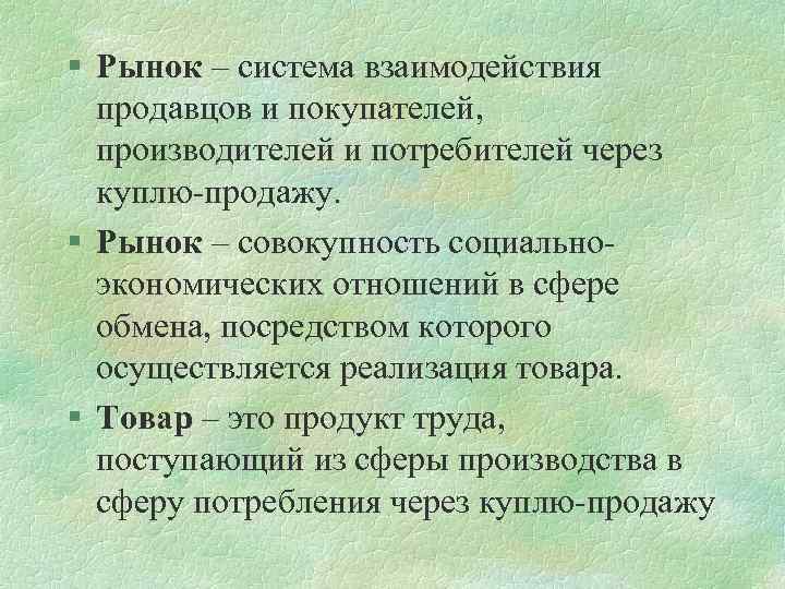 § Рынок – система взаимодействия продавцов и покупателей, производителей и потребителей через куплю-продажу. §