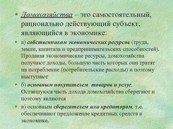 § Домохозяйства – это самостоятельный, рационально действующий субъект, являющийся в экономике: § а) собственником