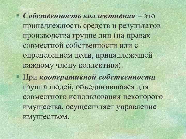 § Собственность коллективная – это принадлежность средств и результатов производства группе лиц (на правах