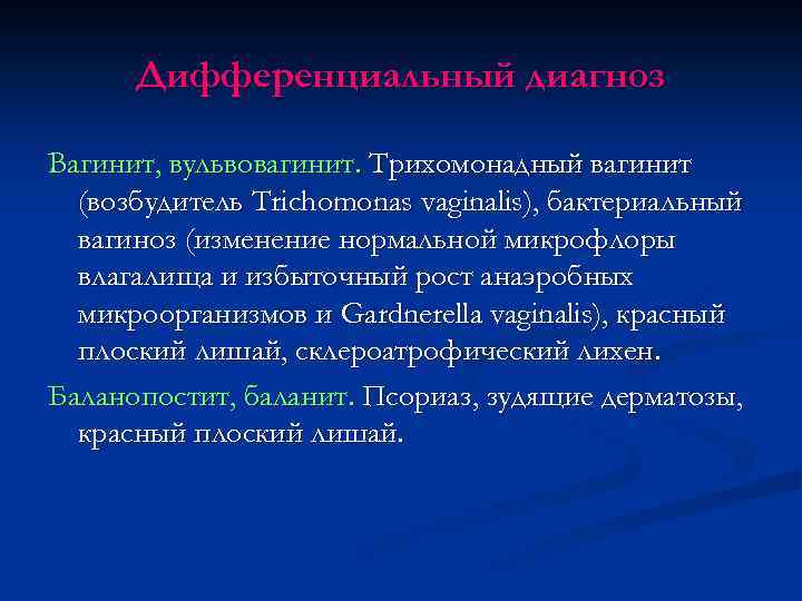 Дифференциальный диагноз Вагинит, вульвовагинит. Трихомонадный вагинит (возбудитель Trichomonas vaginalis), бактериальный вагиноз (изменение нормальной микрофлоры