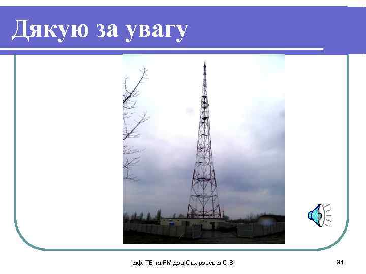 Дякую за увагу каф. ТБ та РМ доц. Ошаровська О. В. 31 