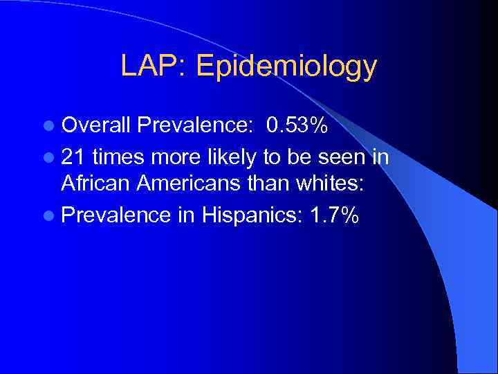 LAP: Epidemiology l Overall Prevalence: 0. 53% l 21 times more likely to be