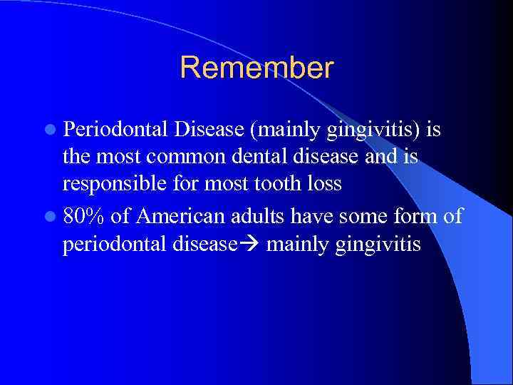 Remember l Periodontal Disease (mainly gingivitis) is the most common dental disease and is