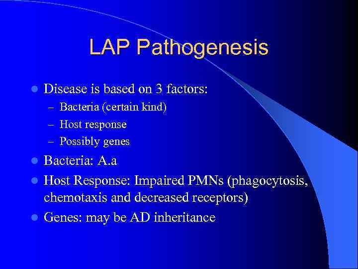 LAP Pathogenesis l Disease is based on 3 factors: – Bacteria (certain kind) –