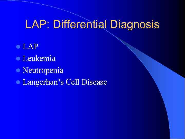 LAP: Differential Diagnosis l LAP l Leukemia l Neutropenia l Langerhan’s Cell Disease 