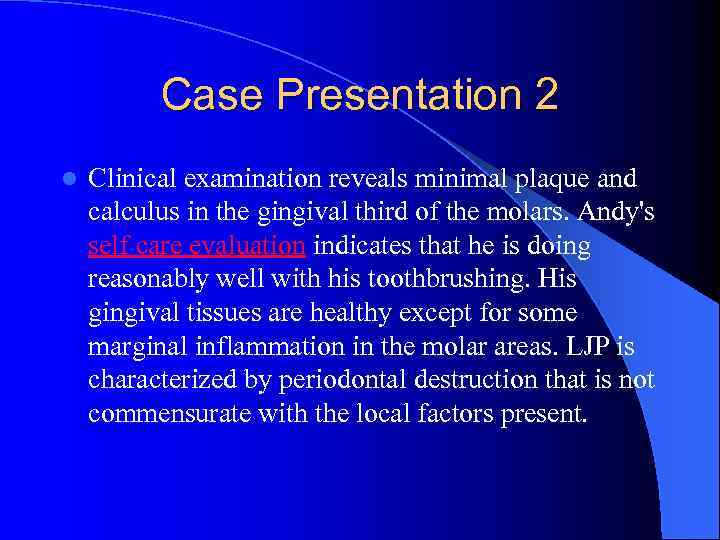 Case Presentation 2 l Clinical examination reveals minimal plaque and calculus in the gingival