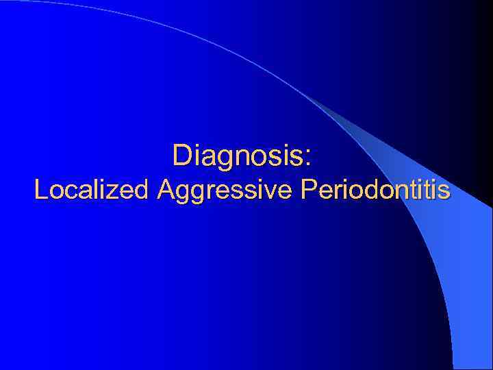 Diagnosis: Localized Aggressive Periodontitis 