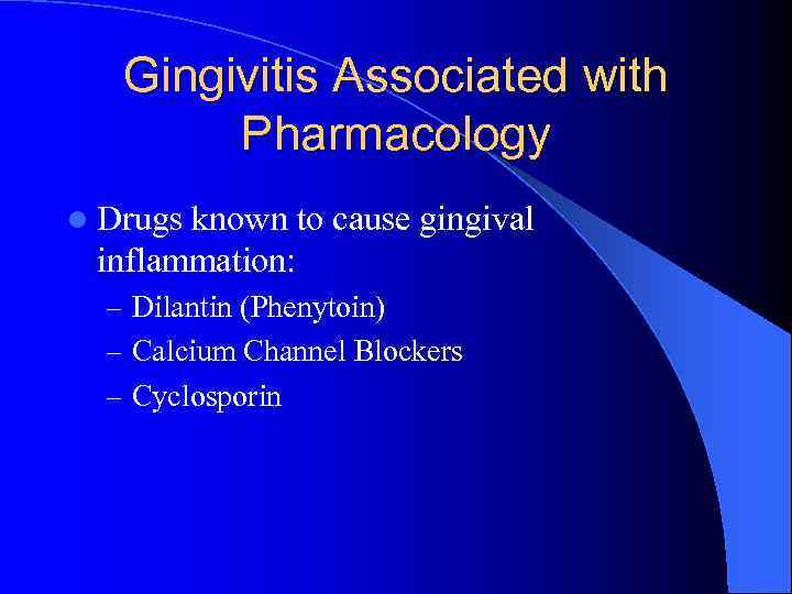 Gingivitis Associated with Pharmacology l Drugs known to cause gingival inflammation: – Dilantin (Phenytoin)