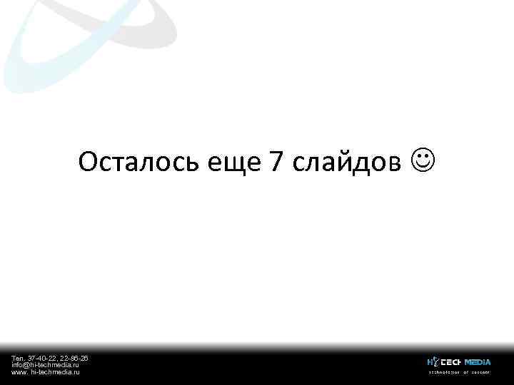 Осталось еще 7 слайдов Тел. 37 -40 -22, 22 -86 -26 info@hi-techmedia. ru www.