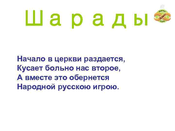 Шарады Начало в церкви раздается, Кусает больно нас второе, А вместе это обернется Народной