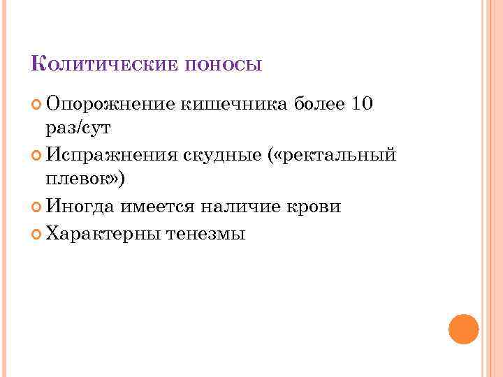 КОЛИТИЧЕСКИЕ ПОНОСЫ Опорожнение кишечника более 10 раз/сут Испражнения скудные ( «ректальный плевок» ) Иногда