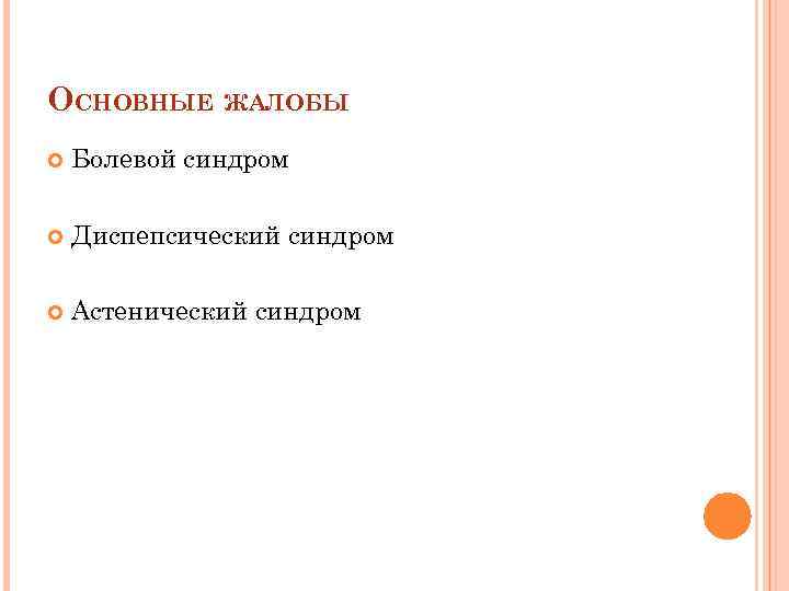 ОСНОВНЫЕ ЖАЛОБЫ Болевой синдром Диспепсический синдром Астенический синдром 