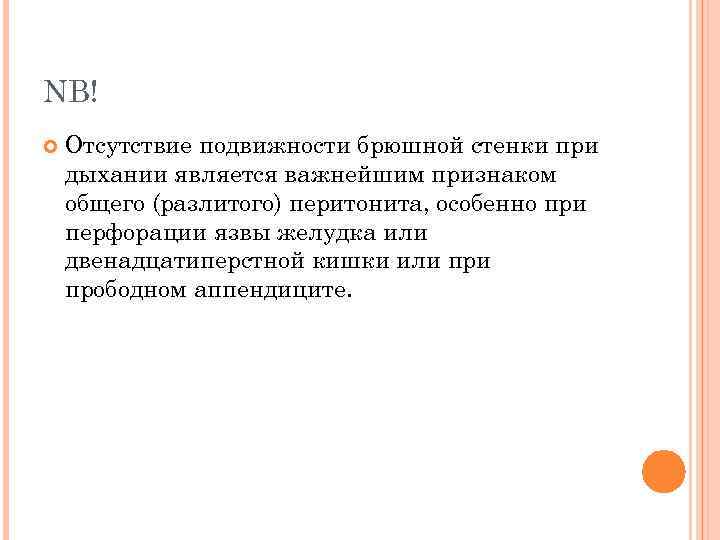 NB! Отсутствие подвижности брюшной стенки при дыхании является важнейшим признаком общего (разлитого) перитонита, особенно