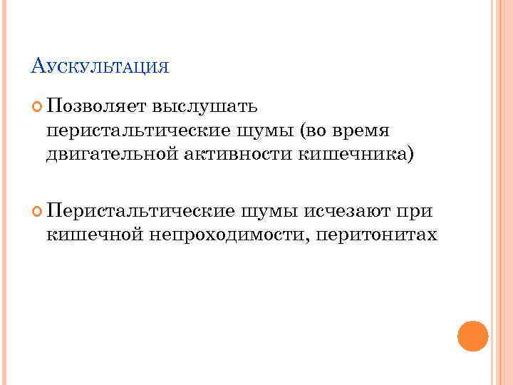 АУСКУЛЬТАЦИЯ Позволяет выслушать перистальтические шумы (во время двигательной активности кишечника) Перистальтические шумы исчезают при