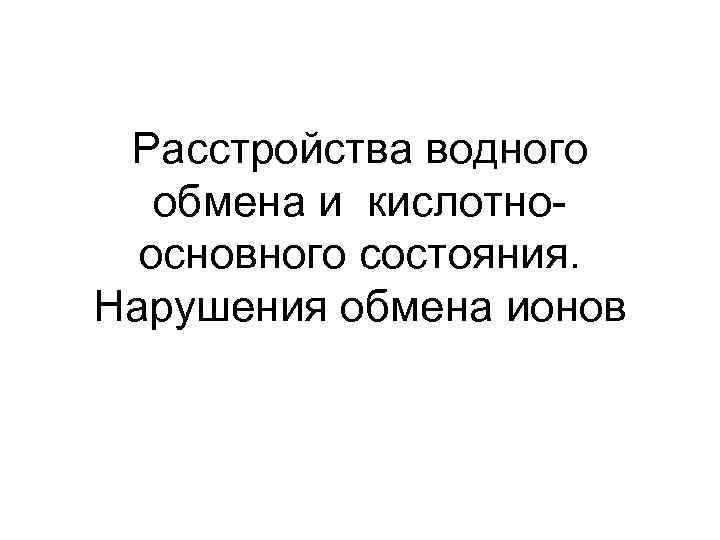 Расстройства водного обмена и кислотноосновного состояния. Нарушения обмена ионов 