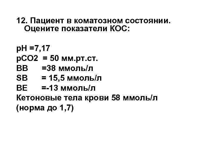 12. Пациент в коматозном состоянии. Оцените показатели КОС: р. Н =7, 17 р. СО