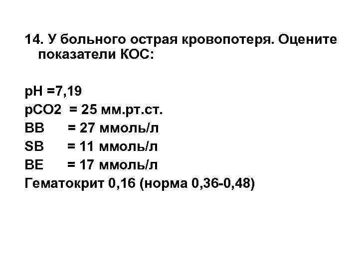 14. У больного острая кровопотеря. Оцените показатели КОС: р. Н =7, 19 р. СО