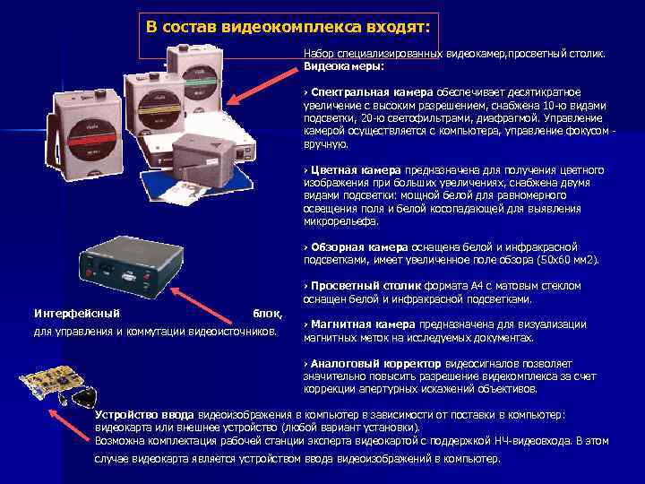 В состав видеокомплекса входят: Набор специализированных видеокамер, просветный столик. Видеокамеры: › Спектральная камера обеспечивает